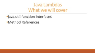 Java Lambdas
What we will cover
•java.util.function Interfaces
•Method References
 