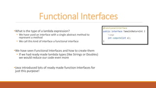 Functional Interfaces
•What is the type of a lambda expression?
• We have used an interface with a single abstract method ...