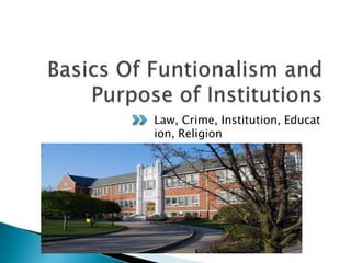 Basics Of Funtionalism and Purpose of InstitutionsLaw, Crime, Institution, Education, Religion