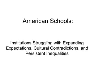 American Schools: Institutions Struggling with Expanding Expectations, Cultural Contradictions, and Persistent Inequalities 