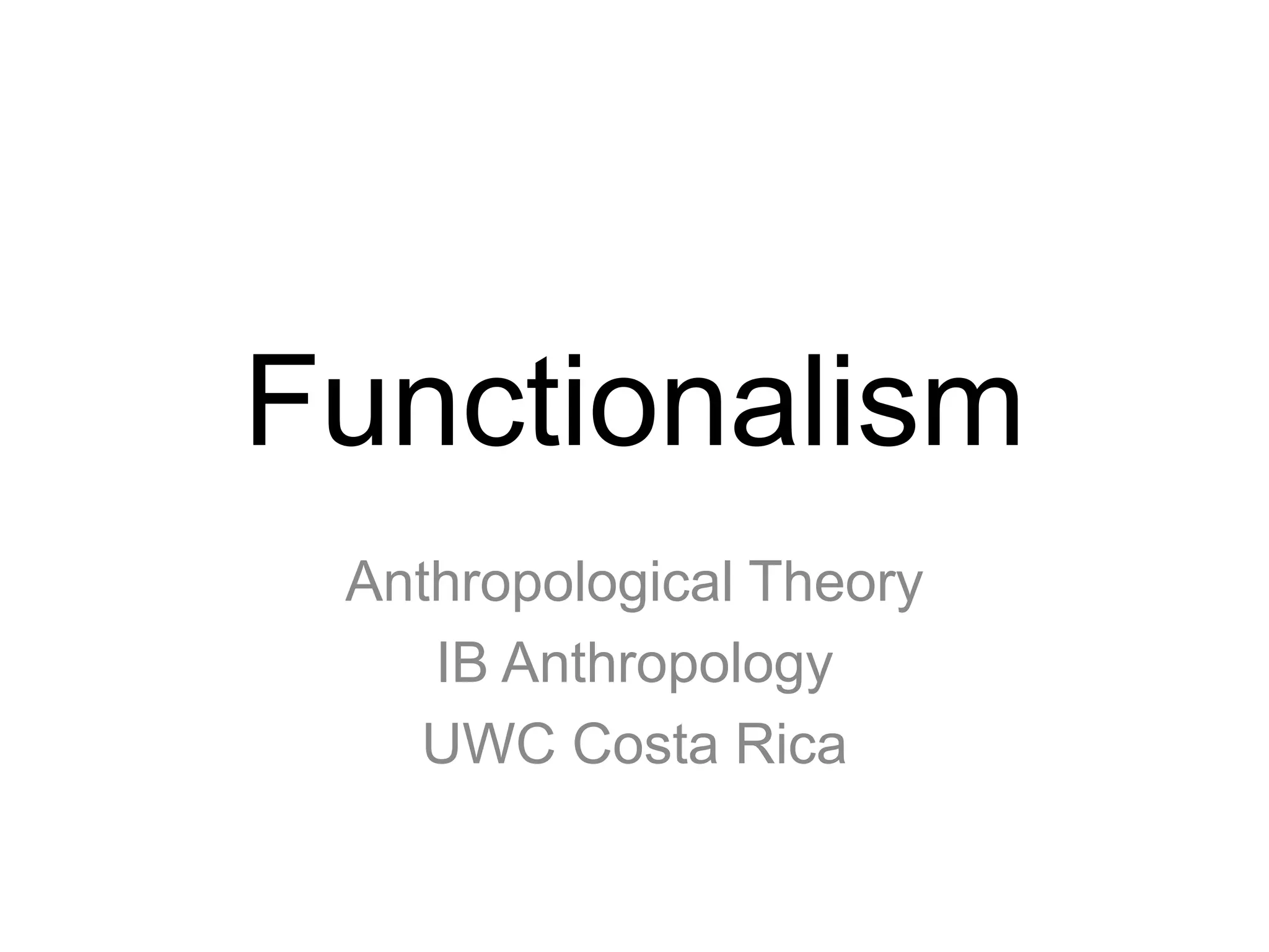 Functionalism
Anthropological Theory
IB Anthropology
UWC Costa Rica
 