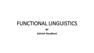 FUNCTIONAL LINGUISTICS
BY
Sehrish Naudhani
 