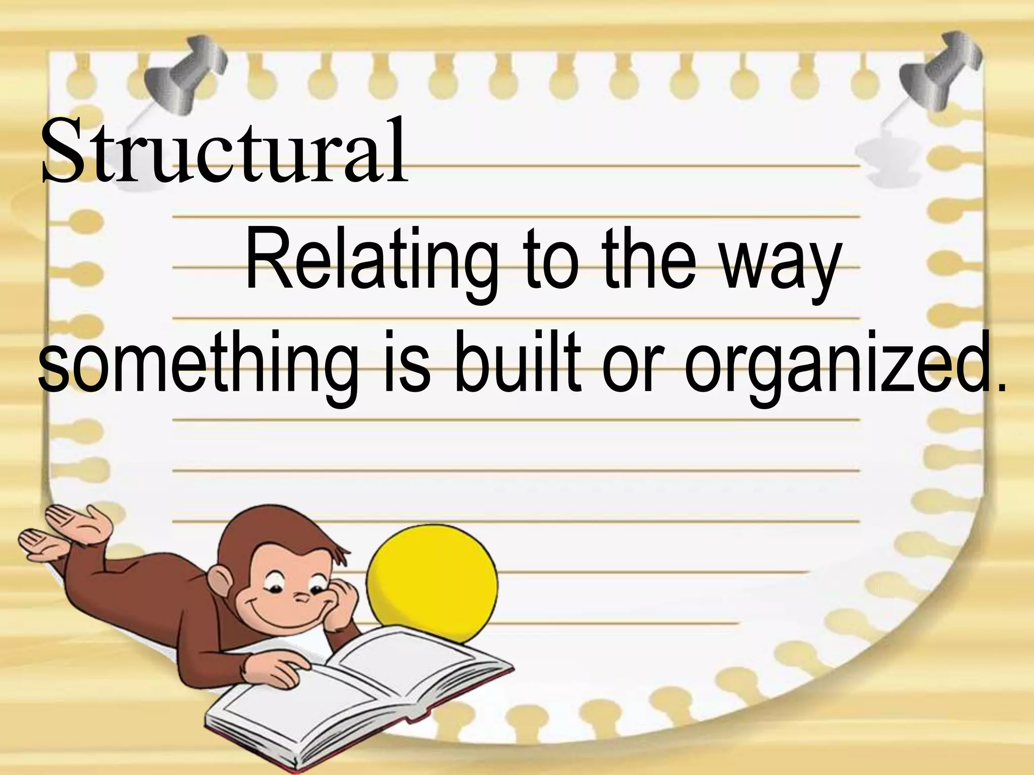Structural
Relating to the way
something is built or organized.
 