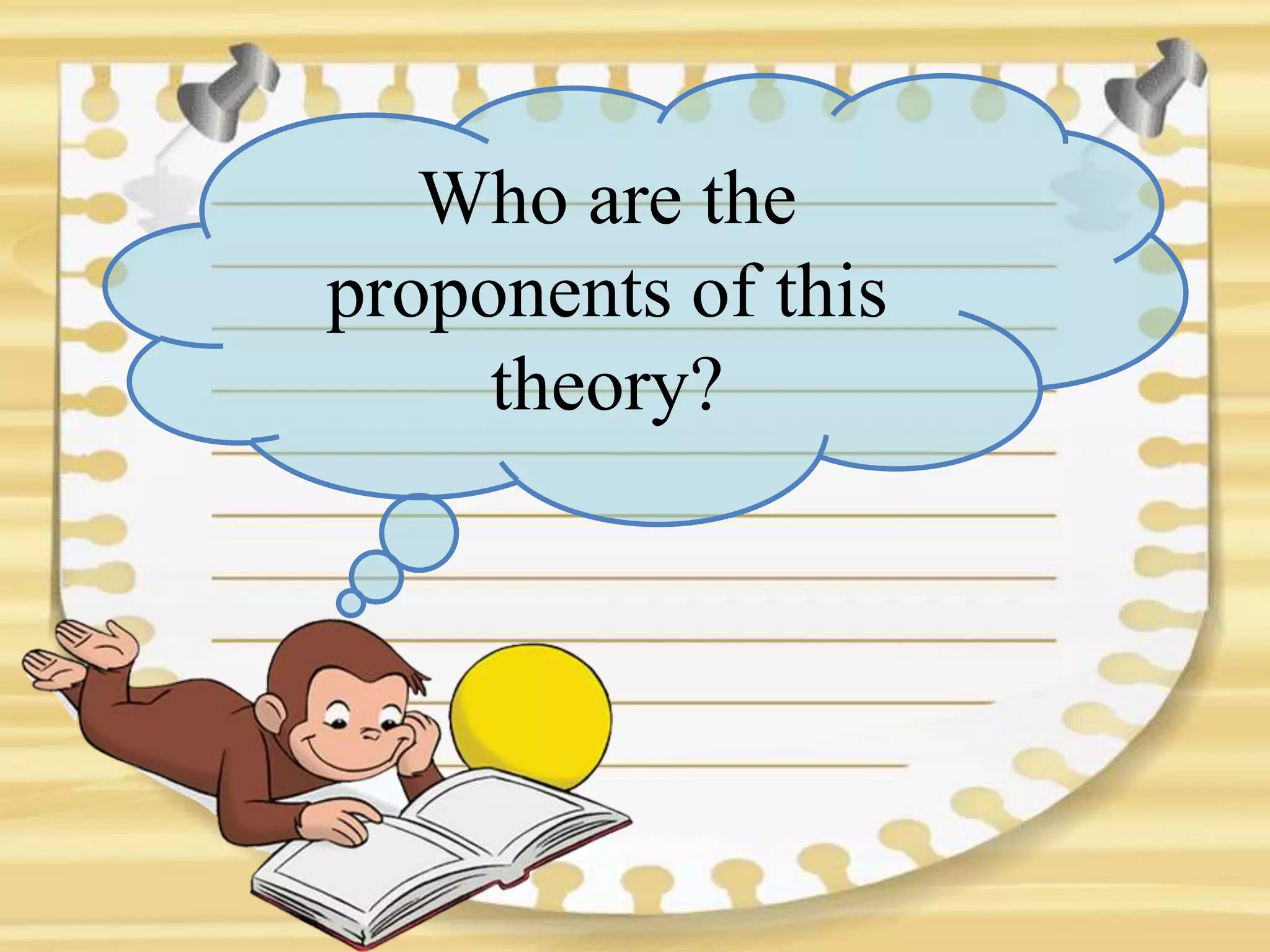 Who are the
proponents of this
theory?
 