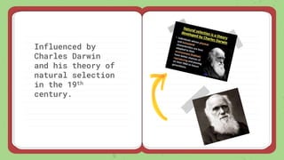 Influenced by
Charles Darwin
and his theory of
natural selection
in the 19th
century.
 