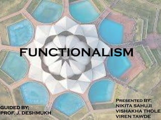 FUNCTIONALISM
GUIDED BY;
PROF. J. DESHMUKH
Presented BY;
NIKITA SAHUJI
VISHAKHA THOLE
VIREN TAWDE
 