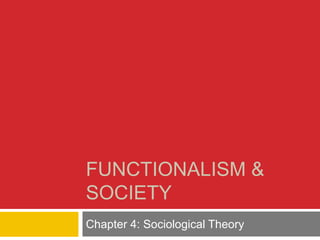 FUNCTIONALISM &
SOCIETY
Chapter 4: Sociological Theory
 