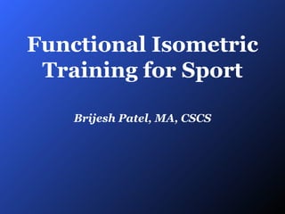Functional Isometric Training for Sport Brijesh Patel, MA, CSCS 