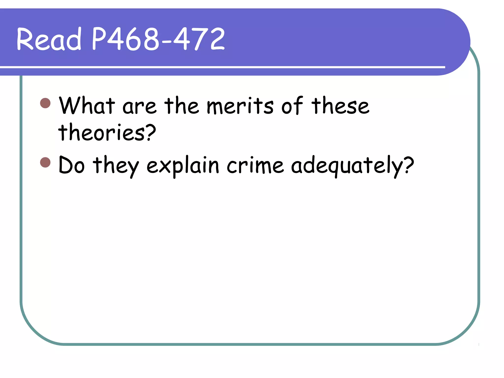 Read P468-472
What are the merits of these
theories?
Do they explain crime adequately?