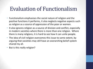 Evaluation of Functionalism
• Functionalism emphasises the social nature of religion and the
  positive functions it perfo...