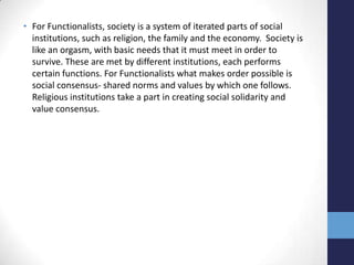 • For Functionalists, society is a system of iterated parts of social
  institutions, such as religion, the family and the...