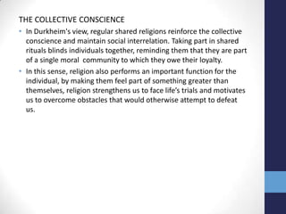 THE COLLECTIVE CONSCIENCE
• In Durkheim's view, regular shared religions reinforce the collective
  conscience and maintai...