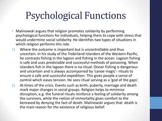Psychological Functions
• Malinowski argues that religion promotes solidarity by performing
  psychological functions for ...