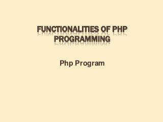 FUNCTIONALITIES OF PHP
PROGRAMMING
Php Program
 