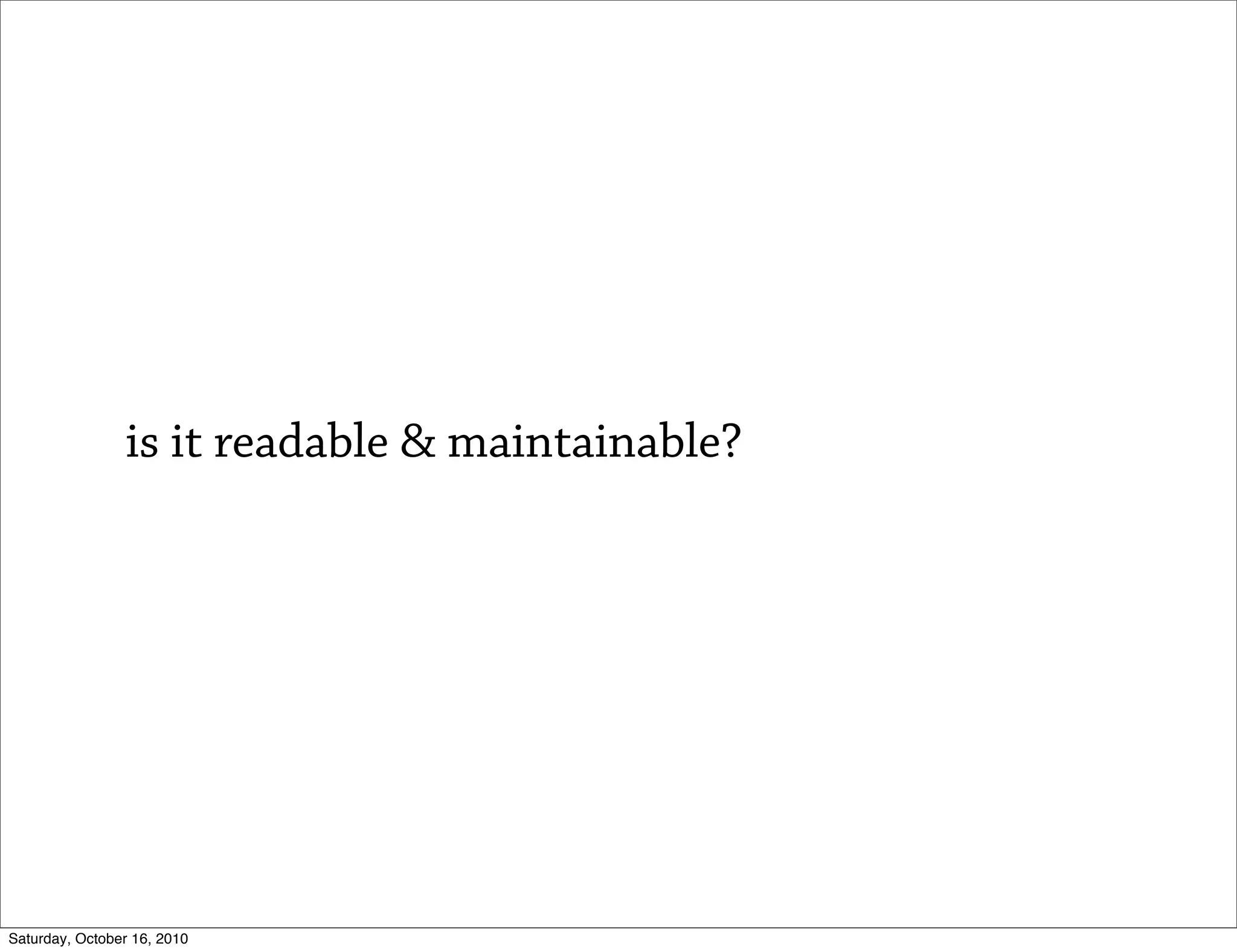 is it readable & maintainable?




Saturday, October 16, 2010
 