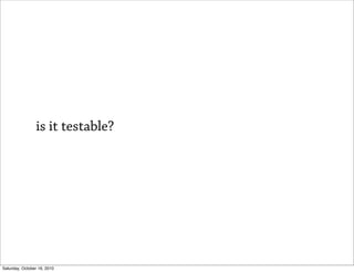 is it testable?




Saturday, October 16, 2010
 