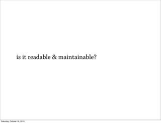 is it readable & maintainable?




Saturday, October 16, 2010
 