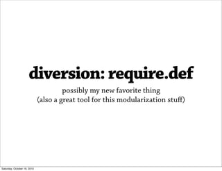 diversion: require.def
                                      possibly my new favorite thing
                             (also a great tool for this modularization stuﬀ)




Saturday, October 16, 2010
 