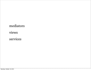 mediators
                views
                services




Saturday, October 16, 2010
 