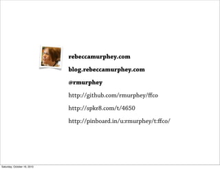 rebeccamurphey.com

                             blog.rebeccamurphey.com

                             @rmurphey

                             http://github.com/rmurphey/ﬀco

                             http://spkr8.com/t/4650

                             http://pinboard.in/u:rmurphey/t:ﬀco/




Saturday, October 16, 2010
 