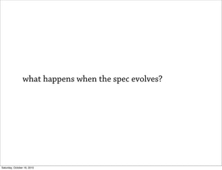 what happens when the spec evolves?




Saturday, October 16, 2010
 