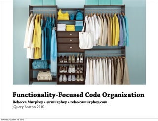 Functionality-Focused Code Organization
             Rebecca Murphey • @rmurphey • rebeccamurphey.com
             jQuery Boston 2010


Saturday, October 16, 2010
 
