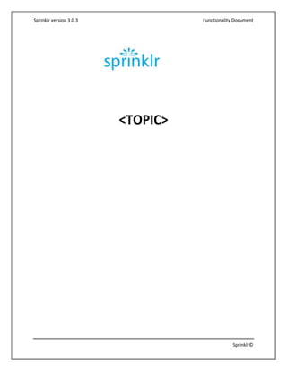Sprinklr version 3.0.3             Functionality Document




                         <TOPIC>




                                                Sprinklr©
 