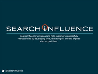 @searchinfluence
Search Influence’s mission is to help customers successfully
market online by developing tools, technologies, and the experts
who support them.
 
