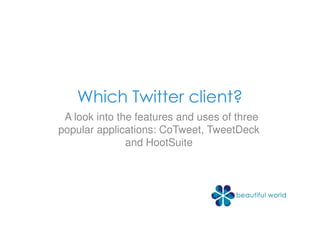 Which Twitter client?
 A look into the features and uses of three
popular applications: CoTweet, TweetDeck
               and HootSuite
 