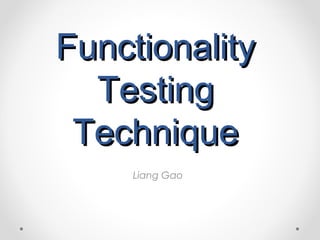 Functionality
  Testing
 Technique
    Liang Gao
 