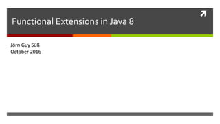 
Functional Extensions in Java 8
Jörn Guy Süß
October 2016
 