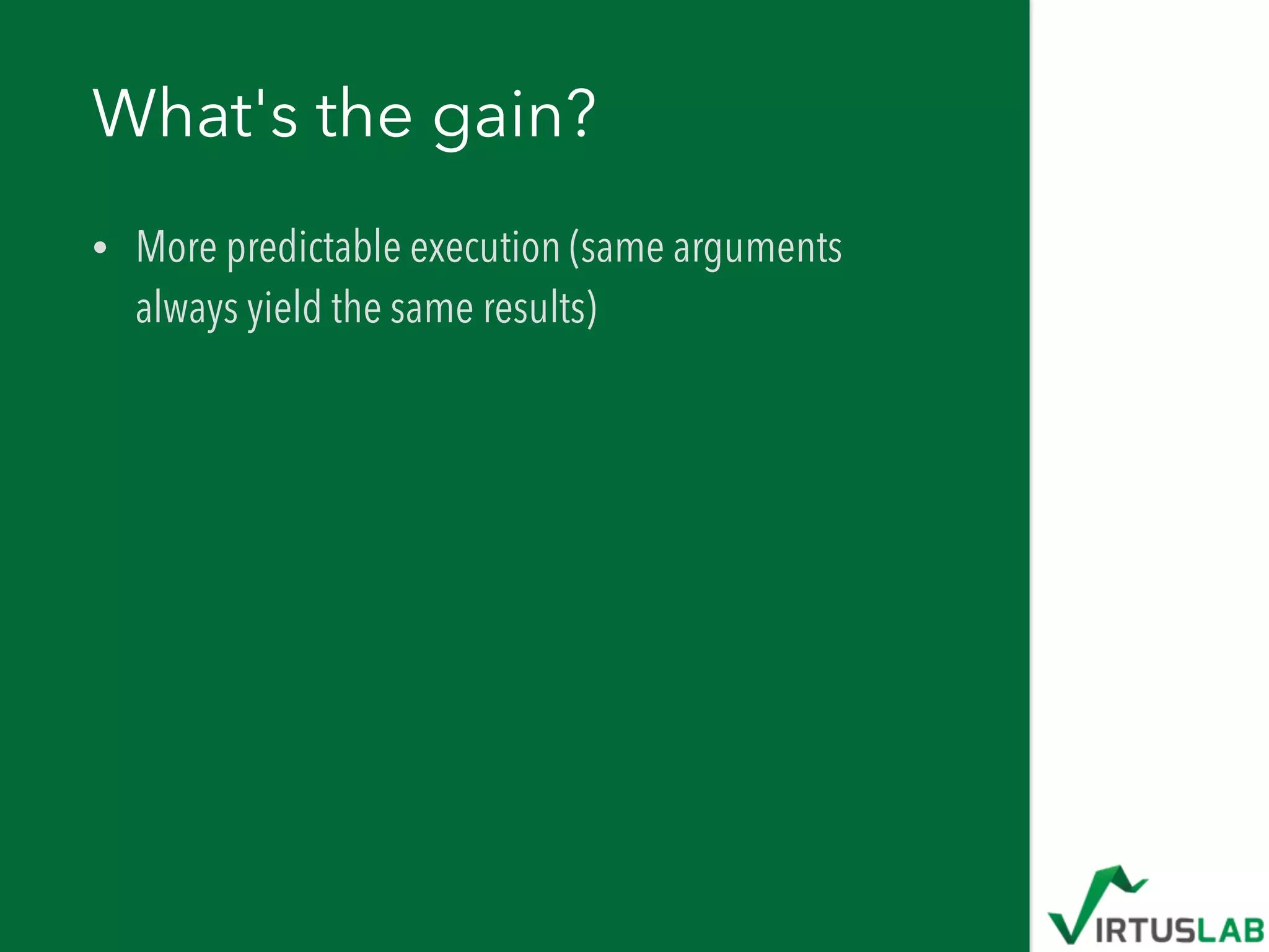 What's the gain?
• More predictable execution (same arguments
always yield the same results)
 
