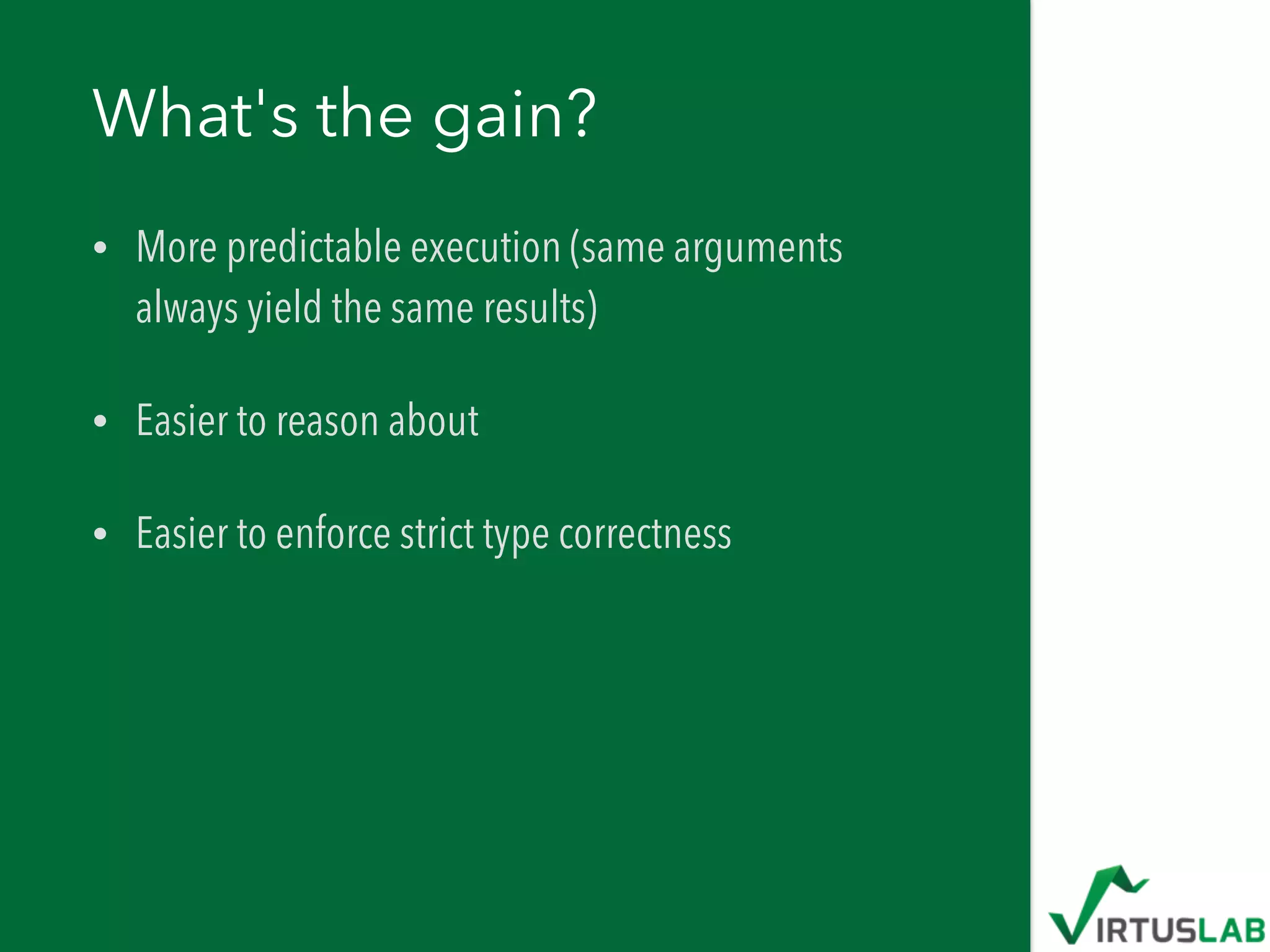 What's the gain?
• More predictable execution (same arguments
always yield the same results)
• Easier to reason about
• Easier to enforce strict type correctness
 