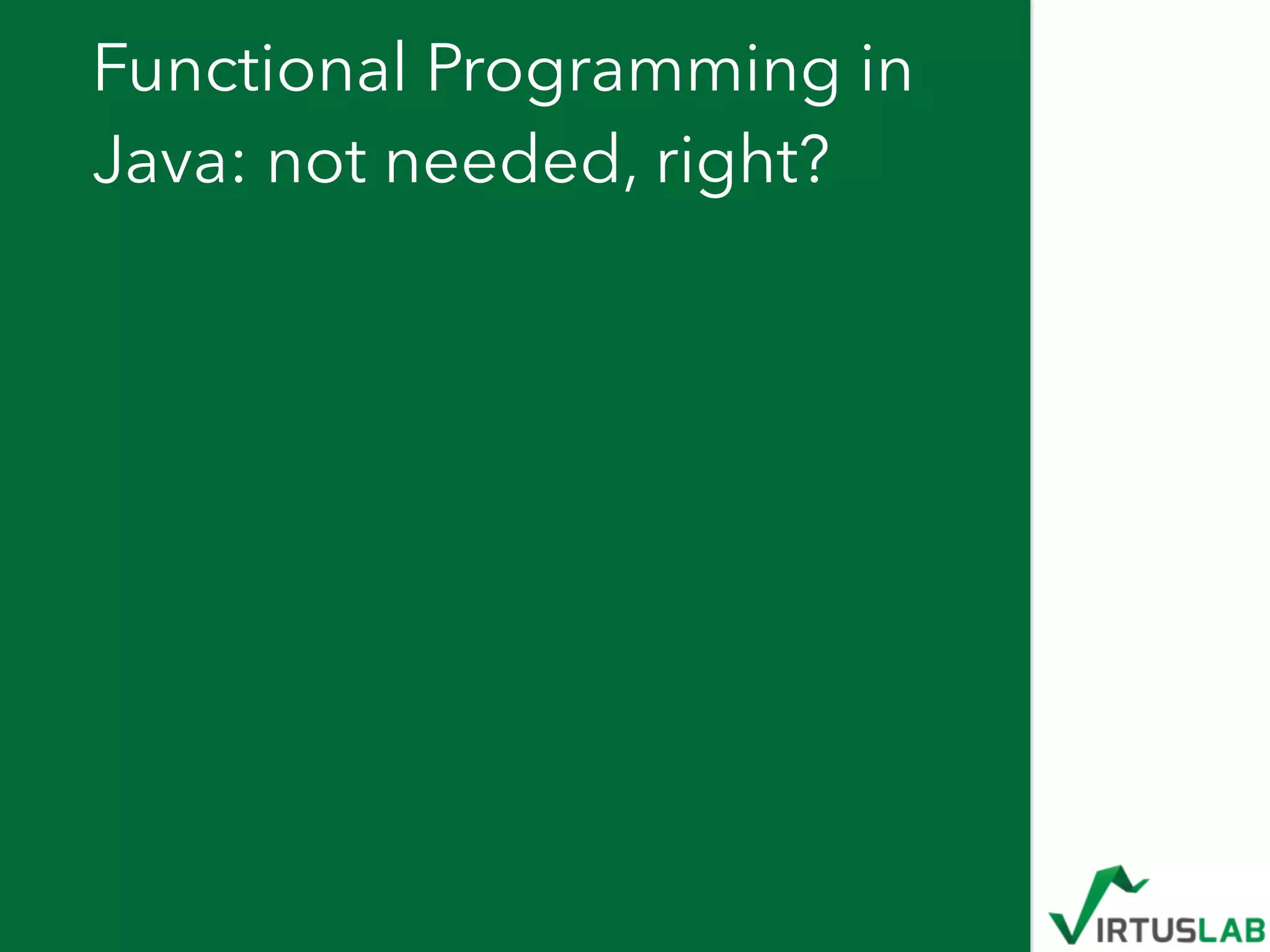 Functional Programming in
Java: not needed, right?
 