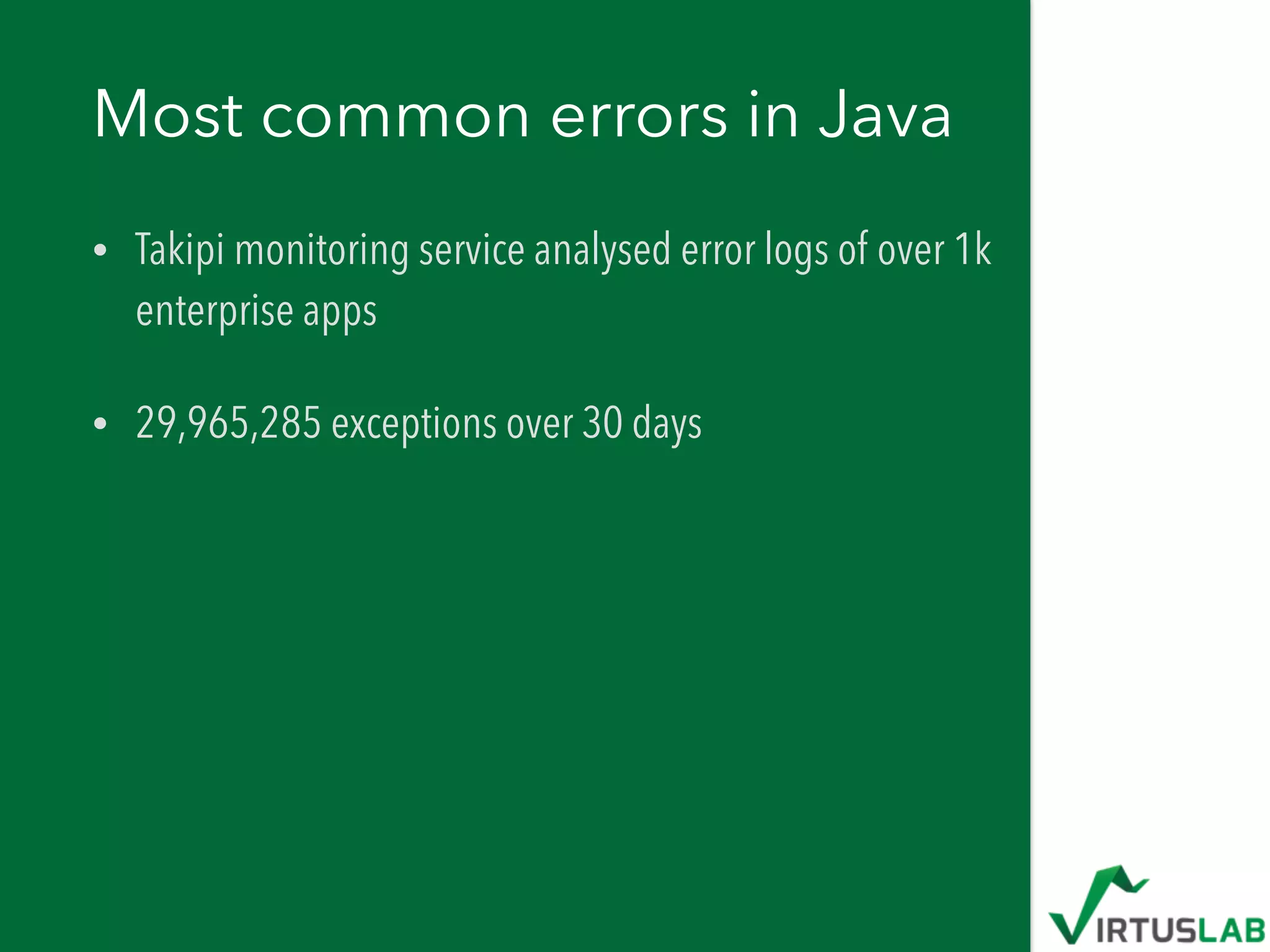 Most common errors in Java
• Takipi monitoring service analysed error logs of over 1k
enterprise apps
• 29,965,285 exceptions over 30 days
 