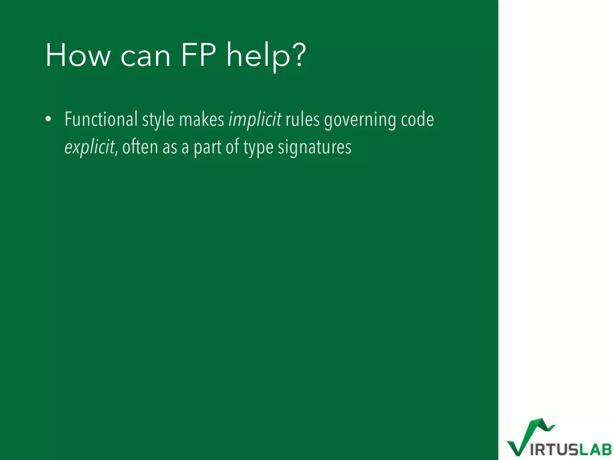 How can FP help?
• Functional style makes implicit rules governing code
explicit, often as a part of type signatures
 