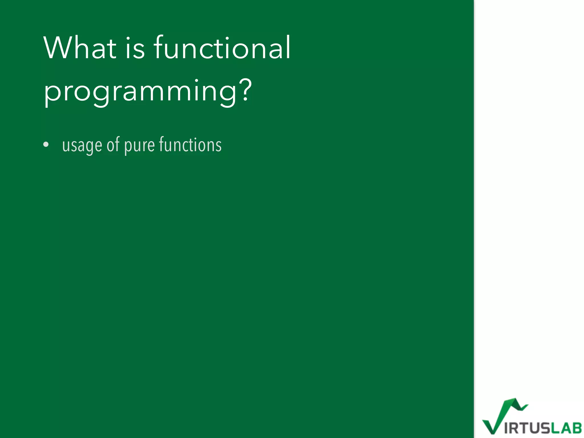 What is functional
programming?
• usage of pure functions
 