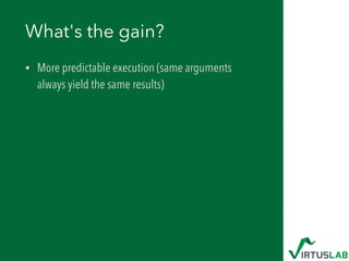 What's the gain?
• More predictable execution (same arguments
always yield the same results)
 