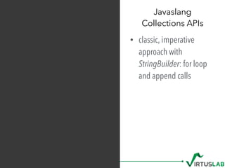 • classic, imperative
approach with
StringBuilder: for loop
and append calls
Javaslang  
Collections APIs
 