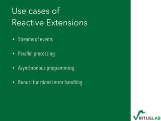 Use cases of 
Reactive Extensions
• Streams of events
• Parallel processing
• Asynchronous programming
• Bonus: functional error handling
 
