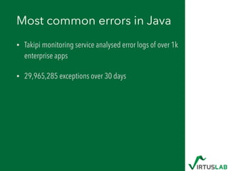 Most common errors in Java
• Takipi monitoring service analysed error logs of over 1k
enterprise apps
• 29,965,285 exceptions over 30 days
 