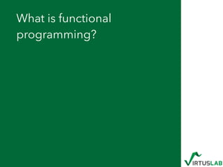 What is functional
programming?
 