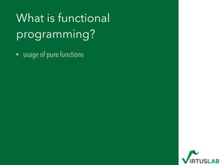 What is functional
programming?
• usage of pure functions
 