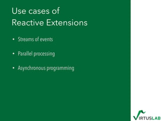 Use cases of 
Reactive Extensions
• Streams of events
• Parallel processing
• Asynchronous programming
 