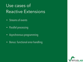 Use cases of 
Reactive Extensions
• Streams of events
• Parallel processing
• Asynchronous programming
• Bonus: functional...
