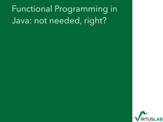 Functional Programming in
Java: not needed, right?
 