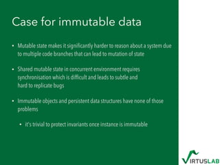 Case for immutable data
• Mutable state makes it signiﬁcantly harder to reason about a system due
to multiple code branche...