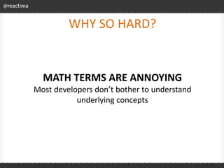 WHY SO HARD?
MATH TERMS ARE ANNOYING
Most developers don’t bother to understand
underlying concepts
 