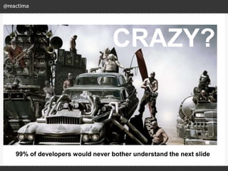 CRAZY?
99% of developers would never bother understand the next slide
 