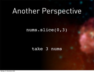 Another Perspective

                            nums.slice(0,3)



                              take 3 nums



Montag, 16. November 2009
 